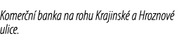 Komer n banka na rohu Krajinsk  a Hroznov  ulice.
