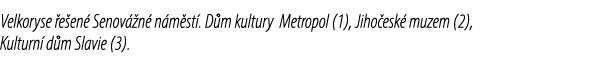 Velkoryse e en  Senov  n  n m st . D m kultury Metropol (1), Jiho esk  muzem (2), Kulturn  d m Slavie (3).