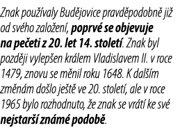 Znak pou valy Bud jovice pravd podobn  ji  od sv ho zalo en , poprv  se objevuje na pe eti z 20. let 14. stolet . Zn...